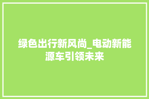 绿色出行新风尚_电动新能源车引领未来