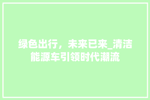 绿色出行，未来已来_清洁能源车引领时代潮流