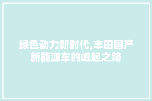 绿色动力新时代,丰田国产新能源车的崛起之路