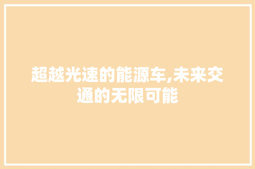超越光速的能源车,未来交通的无限可能