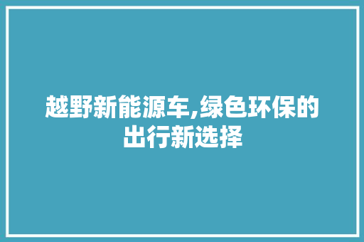 越野新能源车,绿色环保的出行新选择