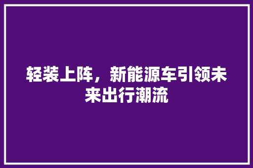 轻装上阵，新能源车引领未来出行潮流