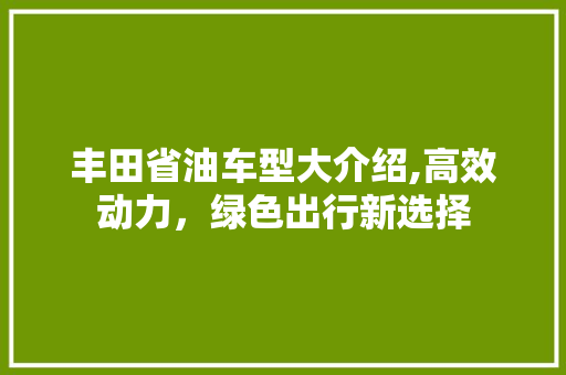 丰田省油车型大介绍,高效动力，绿色出行新选择