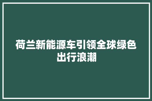 荷兰新能源车引领全球绿色出行浪潮