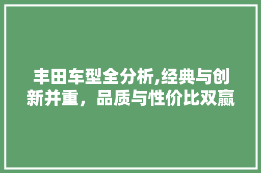 丰田车型全分析,经典与创新并重，品质与性价比双赢 自动驾驶
