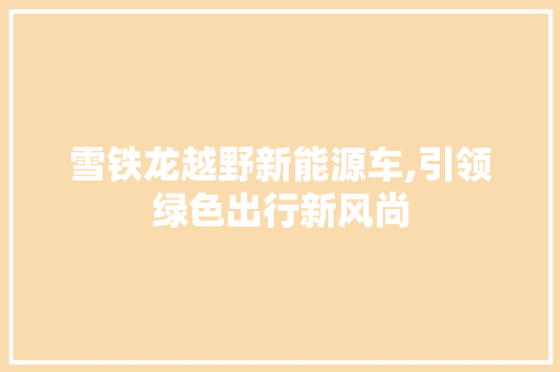 雪铁龙越野新能源车,引领绿色出行新风尚