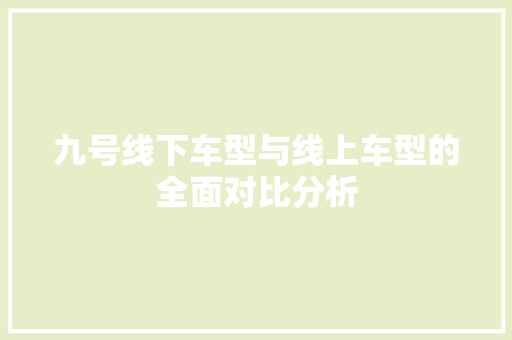 九号线下车型与线上车型的全面对比分析
