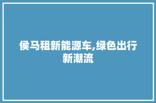 侯马租新能源车,绿色出行新潮流