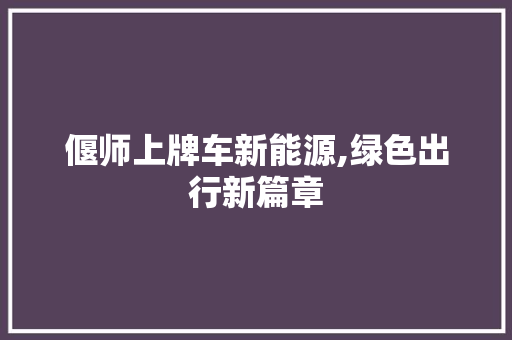 偃师上牌车新能源,绿色出行新篇章