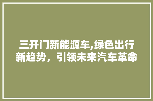 三开门新能源车,绿色出行新趋势，引领未来汽车革命