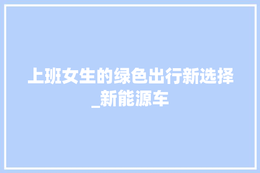 上班女生的绿色出行新选择_新能源车