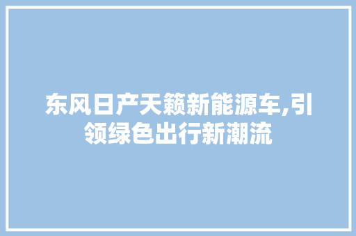 东风日产天籁新能源车,引领绿色出行新潮流