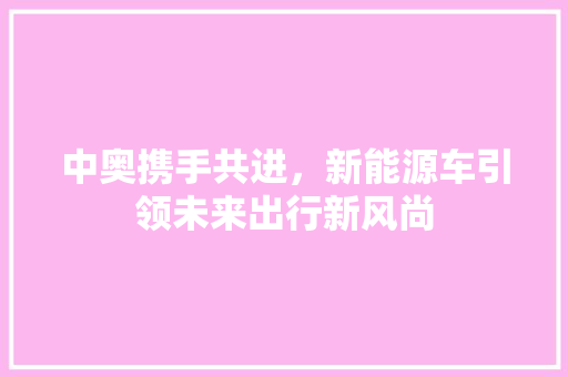 中奥携手共进，新能源车引领未来出行新风尚