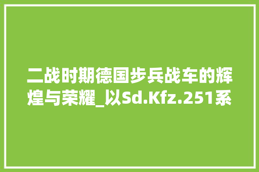 二战时期德国步兵战车的辉煌与荣耀_以Sd.Kfz.251系列步兵战车为例