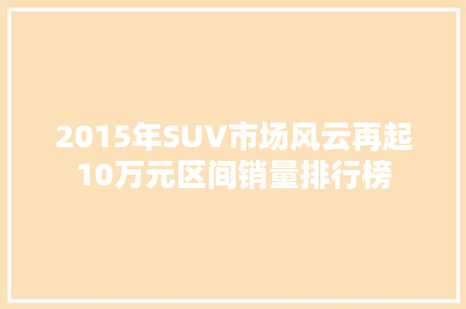 2015年SUV市场风云再起10万元区间销量排行榜 车型评测