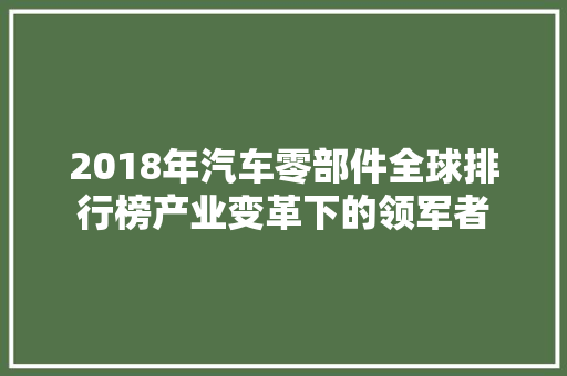 2018年汽车零部件全球排行榜产业变革下的领军者