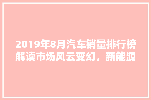 2019年8月汽车销量排行榜解读市场风云变幻，新能源车型崛起 自动驾驶