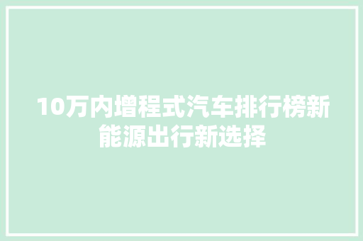 10万内增程式汽车排行榜新能源出行新选择