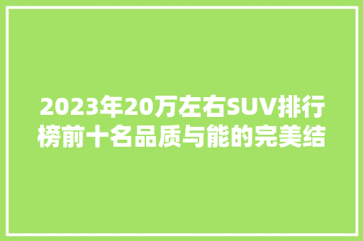 2023年20万左右SUV排行榜前十名品质与能的完美结合