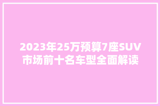 2023年25万预算7座SUV市场前十名车型全面解读
