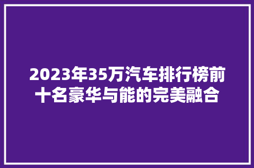 2023年35万汽车排行榜前十名豪华与能的完美融合