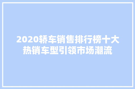 2020轿车销售排行榜十大热销车型引领市场潮流
