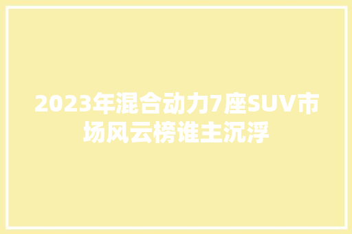 2023年混合动力7座SUV市场风云榜谁主沉浮 车型评测