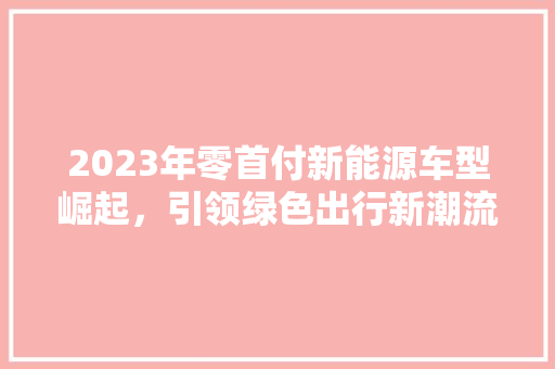 2023年零首付新能源车型崛起，引领绿色出行新潮流