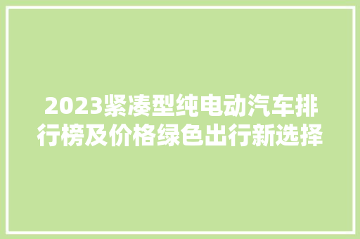 2023紧凑型纯电动汽车排行榜及价格绿色出行新选择