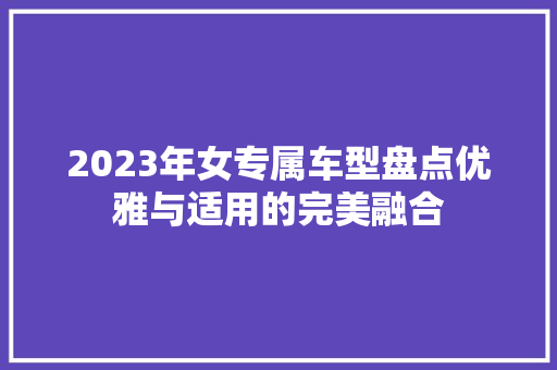 2023年女专属车型盘点优雅与适用的完美融合