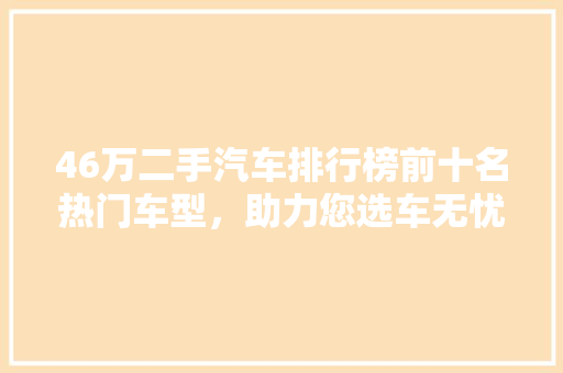 46万二手汽车排行榜前十名热门车型，助力您选车无忧