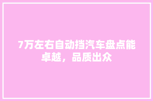 7万左右自动挡汽车盘点能卓越，品质出众