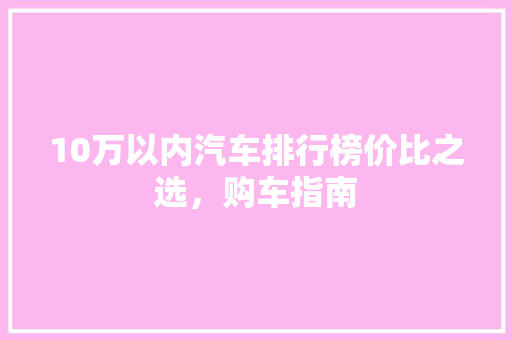10万以内汽车排行榜价比之选，购车指南