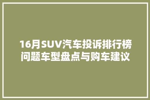 16月SUV汽车投诉排行榜问题车型盘点与购车建议