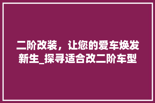 二阶改装，让您的爱车焕发新生_探寻适合改二阶车型的方法