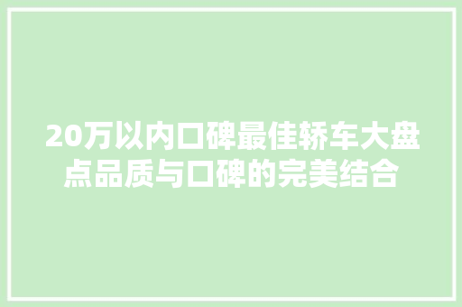 20万以内口碑最佳轿车大盘点品质与口碑的完美结合