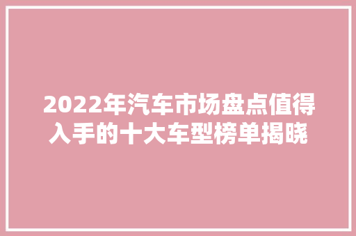 2022年汽车市场盘点值得入手的十大车型榜单揭晓