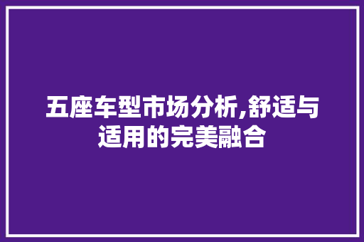 五座车型市场分析,舒适与适用的完美融合