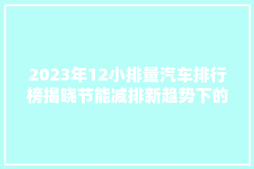 2023年12小排量汽车排行榜揭晓节能减排新趋势下的绿色出行
