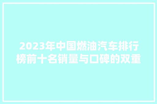 2023年中国燃油汽车排行榜前十名销量与口碑的双重见证