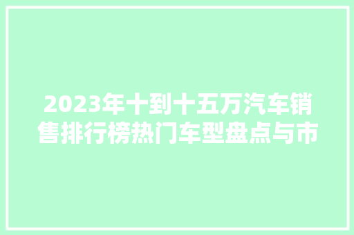 2023年十到十五万汽车销售排行榜热门车型盘点与市场趋势分析