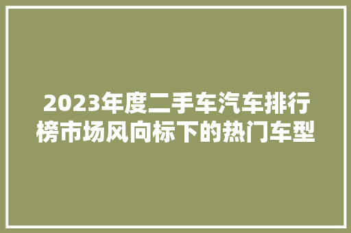 2023年度二手车汽车排行榜市场风向标下的热门车型盘点