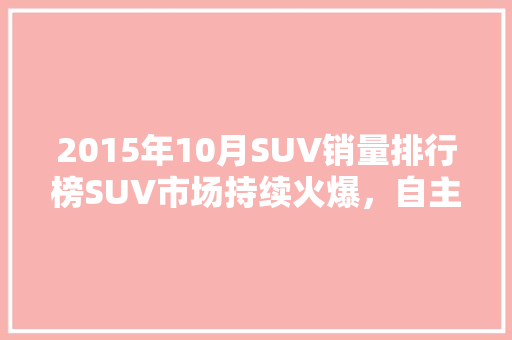 2015年10月SUV销量排行榜SUV市场持续火爆，自主品牌崛起