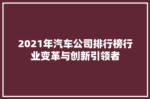 2021年汽车公司排行榜行业变革与创新引领者