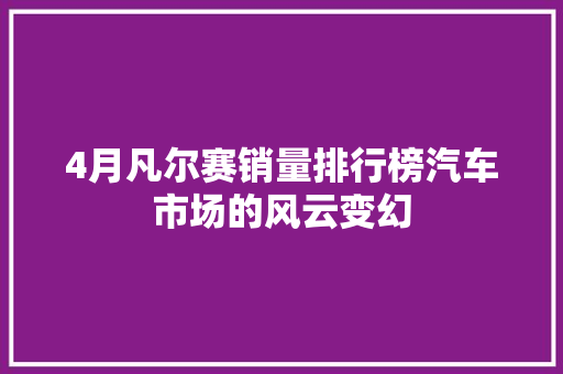 4月凡尔赛销量排行榜汽车市场的风云变幻 自动驾驶