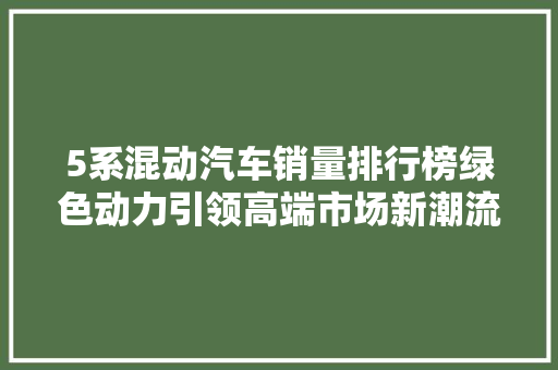 5系混动汽车销量排行榜绿色动力引领高端市场新潮流