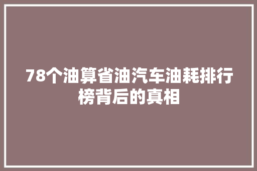 78个油算省油汽车油耗排行榜背后的真相