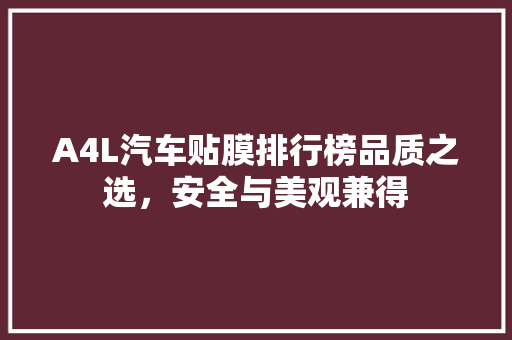 A4L汽车贴膜排行榜品质之选，安全与美观兼得