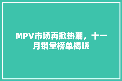MPV市场再掀热潮，十一月销量榜单揭晓