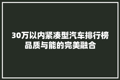 30万以内紧凑型汽车排行榜品质与能的完美融合